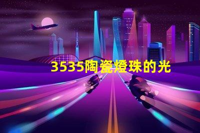 3535陶瓷燈珠的光譜范圍如何？